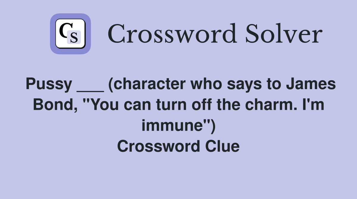 Pussy ___ (character who says to James Bond, "You can turn off the charm. I'm immune